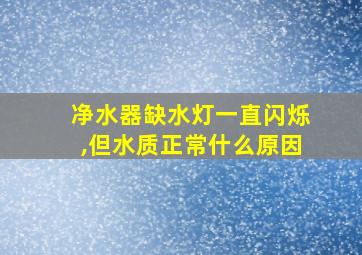 净水器缺水灯一直闪烁,但水质正常什么原因