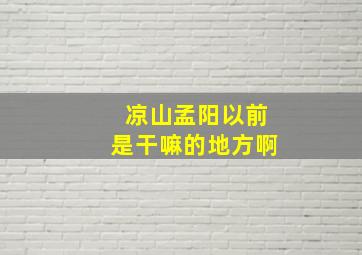 凉山孟阳以前是干嘛的地方啊