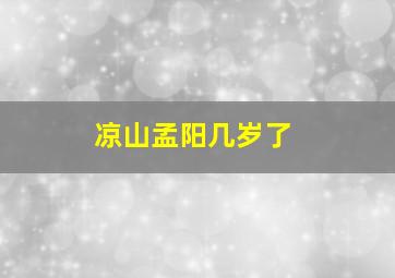 凉山孟阳几岁了