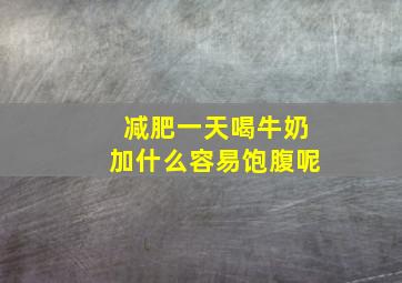 减肥一天喝牛奶加什么容易饱腹呢