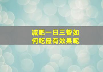 减肥一日三餐如何吃最有效果呢