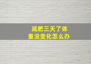 减肥三天了体重没变化怎么办