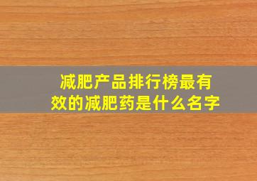 减肥产品排行榜最有效的减肥药是什么名字