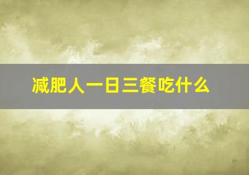 减肥人一日三餐吃什么