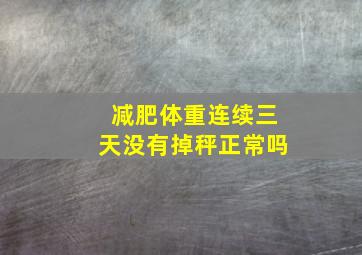 减肥体重连续三天没有掉秤正常吗