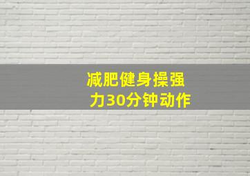 减肥健身操强力30分钟动作