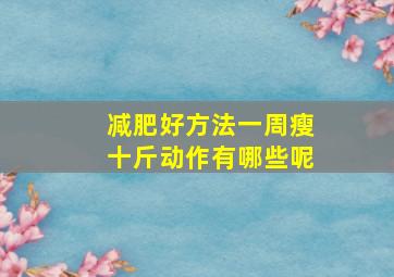 减肥好方法一周瘦十斤动作有哪些呢