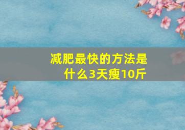 减肥最快的方法是什么3天瘦10斤