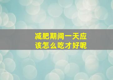 减肥期间一天应该怎么吃才好呢