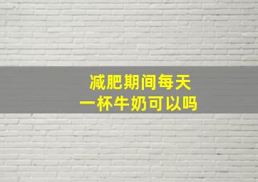 减肥期间每天一杯牛奶可以吗