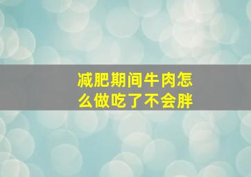 减肥期间牛肉怎么做吃了不会胖