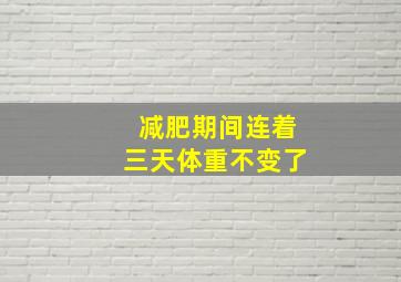 减肥期间连着三天体重不变了