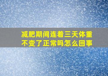 减肥期间连着三天体重不变了正常吗怎么回事