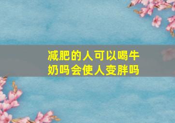 减肥的人可以喝牛奶吗会使人变胖吗