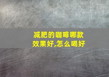 减肥的咖啡哪款效果好,怎么喝好