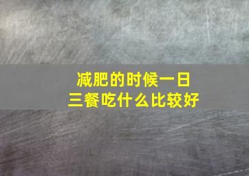 减肥的时候一日三餐吃什么比较好