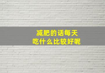 减肥的话每天吃什么比较好呢