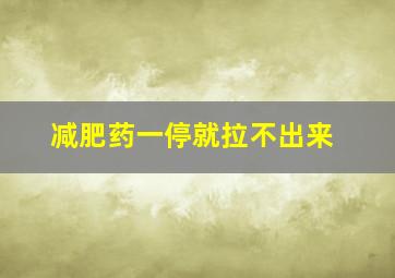 减肥药一停就拉不出来