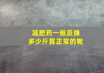 减肥药一般反弹多少斤算正常的呢