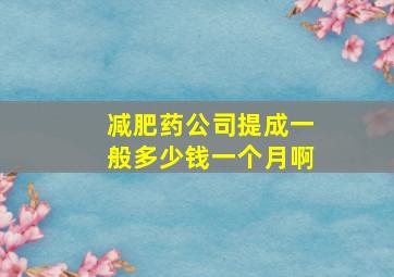 减肥药公司提成一般多少钱一个月啊