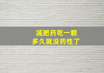 减肥药吃一颗多久就没药性了