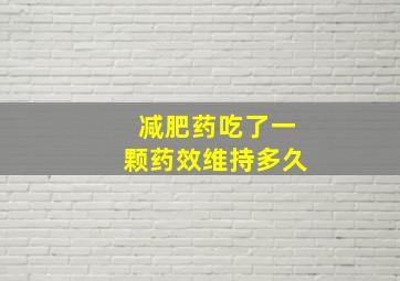 减肥药吃了一颗药效维持多久