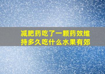 减肥药吃了一颗药效维持多久吃什么水果有郊