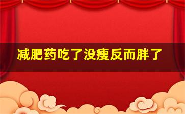 减肥药吃了没瘦反而胖了