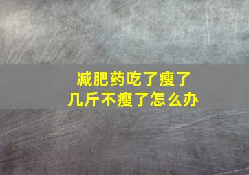 减肥药吃了瘦了几斤不瘦了怎么办