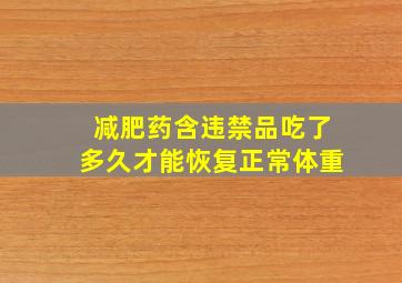 减肥药含违禁品吃了多久才能恢复正常体重