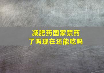 减肥药国家禁药了吗现在还能吃吗