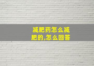 减肥药怎么减肥的,怎么回答