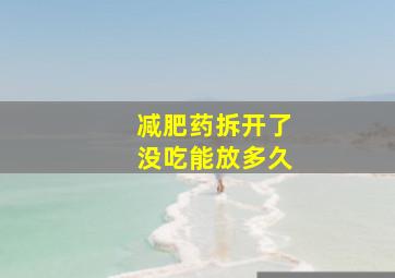 减肥药拆开了没吃能放多久