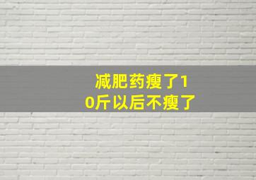 减肥药瘦了10斤以后不瘦了