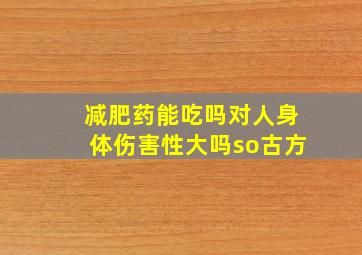 减肥药能吃吗对人身体伤害性大吗so古方