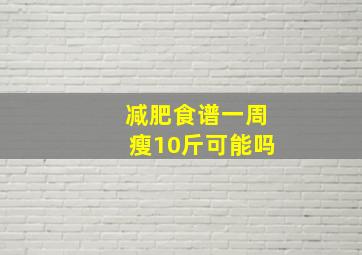 减肥食谱一周瘦10斤可能吗