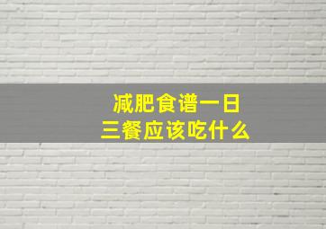 减肥食谱一日三餐应该吃什么