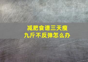 减肥食谱三天瘦九斤不反弹怎么办