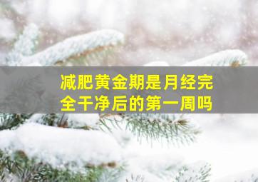 减肥黄金期是月经完全干净后的第一周吗