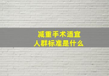 减重手术适宜人群标准是什么