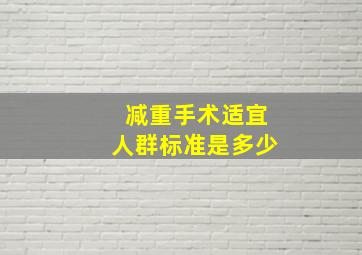 减重手术适宜人群标准是多少