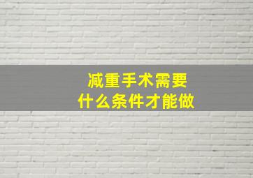 减重手术需要什么条件才能做