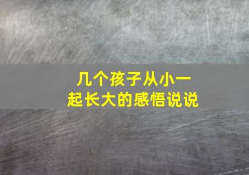 几个孩子从小一起长大的感悟说说