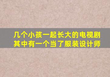 几个小孩一起长大的电视剧其中有一个当了服装设计师