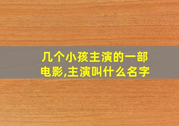 几个小孩主演的一部电影,主演叫什么名字