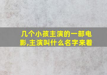 几个小孩主演的一部电影,主演叫什么名字来着