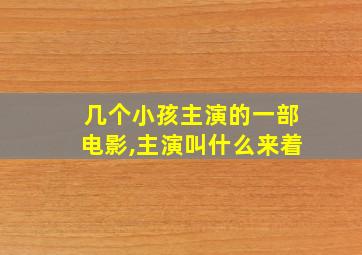 几个小孩主演的一部电影,主演叫什么来着