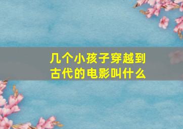 几个小孩子穿越到古代的电影叫什么