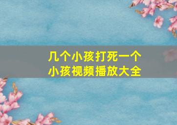 几个小孩打死一个小孩视频播放大全