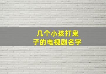 几个小孩打鬼子的电视剧名字